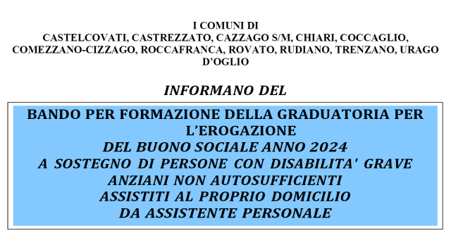 Immagine che raffigura BANDO PER LA FORMAZIONE DELLA GRADUATORIA PER L’EROGAZIONE DEL BUONO SOCIALE ANNO 2024 A SOSTEGNO DI PERSONE CON DISABILITA' GRAVE o ANZIANI NON AUTOSUFFICIENTI ASSISTITI AL PROPRIO DOMICILIO DA ASSISTENTE PERSONALE